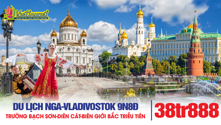 Tour du lịch Nga - Vladivostok - Biên giới Bắc Triều Tiên - Trường Bạch Sơn - Hồ Thiên Đường - Diên Cát - Cát Lâm - Trường Xuân - Trung Quốc 9N8Đ