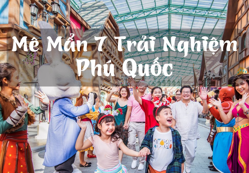 PHÚ QUỐC CÓ GÌ CHƠI – MÊ MẨN 7 TRẢI NGHIỆM VUI “HẾT SẢY” TẠI ĐẢO NGỌC